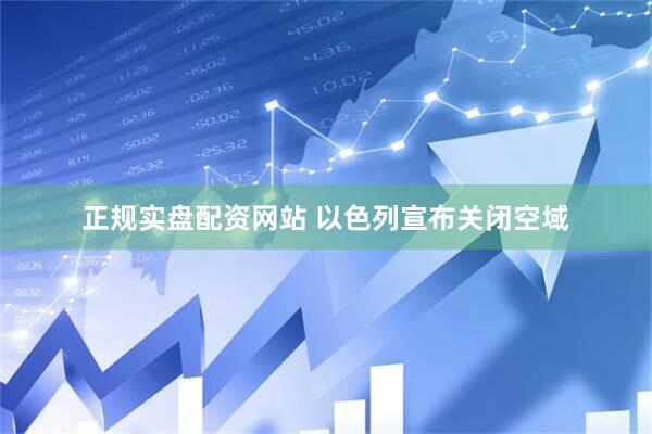 正规实盘配资网站 以色列宣布关闭空域