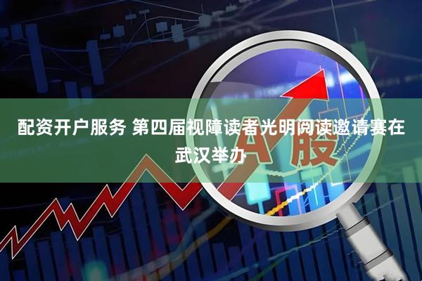 配资开户服务 第四届视障读者光明阅读邀请赛在武汉举办