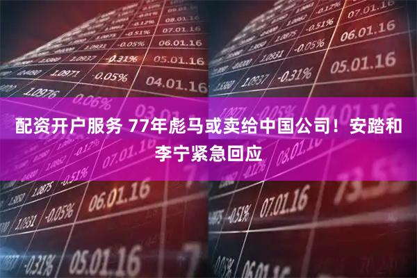 配资开户服务 77年彪马或卖给中国公司！安踏和李宁紧急回应