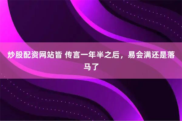 炒股配资网站皆 传言一年半之后，易会满还是落马了