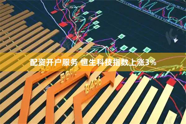 配资开户服务 恒生科技指数上涨3%