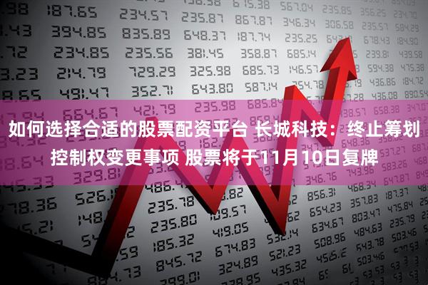 如何选择合适的股票配资平台 长城科技：终止筹划控制权变更事项 股票将于11月10日复牌