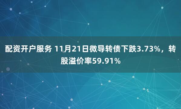 配资开户服务 11月21日微导转债下跌3.73%,转股溢价率59.91%