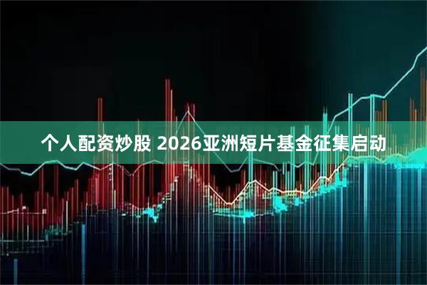 个人配资炒股 2026亚洲短片基金征集启动