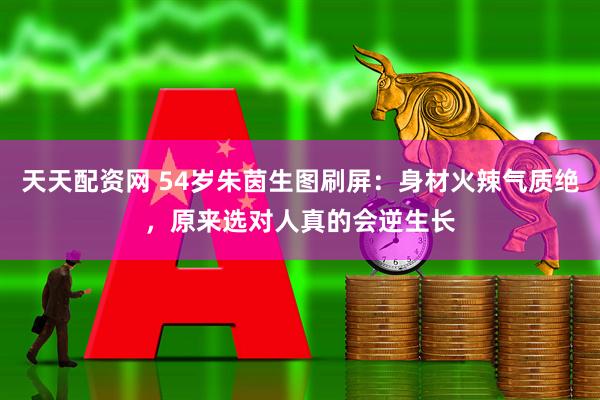 天天配资网 54岁朱茵生图刷屏：身材火辣气质绝，原来选对人真的会逆生长