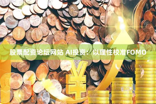 股票配资论坛网站 AI投资：以理性校准FOMO