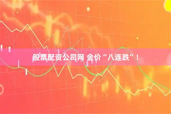 股票配资公司网 金价“八连跌”！