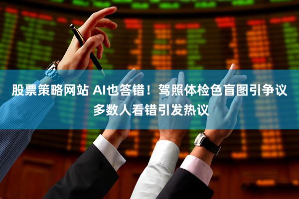 股票策略网站 AI也答错！驾照体检色盲图引争议 多数人看错引发热议