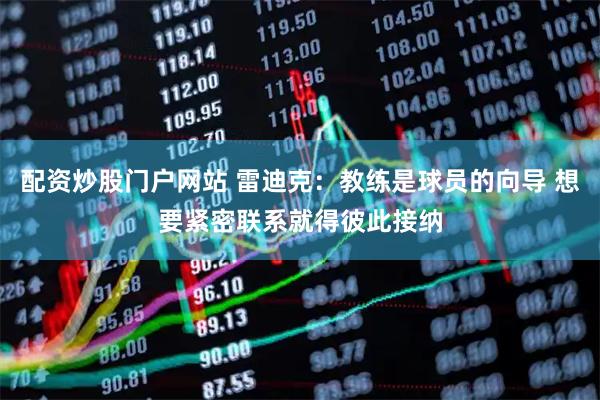 配资炒股门户网站 雷迪克：教练是球员的向导 想要紧密联系就得彼此接纳